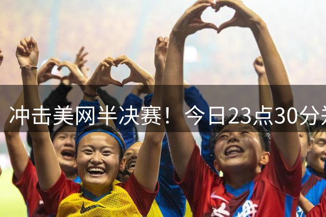 冲击美网半决赛！今日23点30分郑钦文挑战莱巴金娜