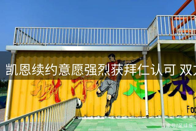 凯恩续约意愿强烈获拜仁认可 双方即将开启新合同谈判