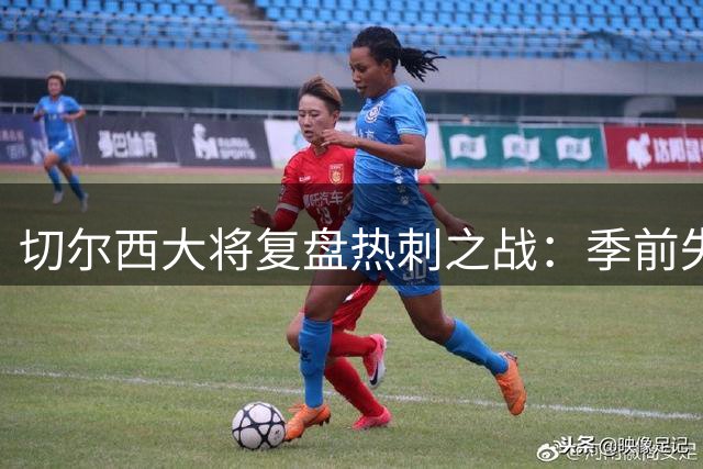 切尔西大将复盘热刺之战：季前失利非世界末日 球队磨合更胜三分