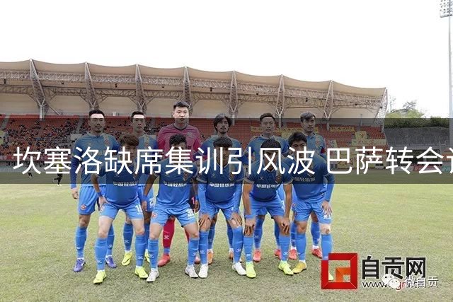 坎塞洛缺席集训引风波 巴萨转会谈判再起波澜
