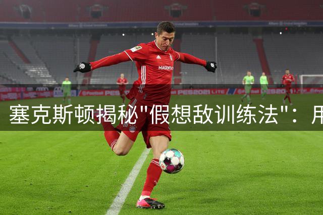 塞克斯顿揭秘"假想敌训练法"：用未完成的梦想驱使自己前进