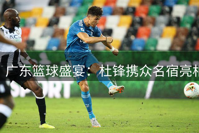广东篮球盛宴：杜锋携众名宿亮相粤BA总决赛