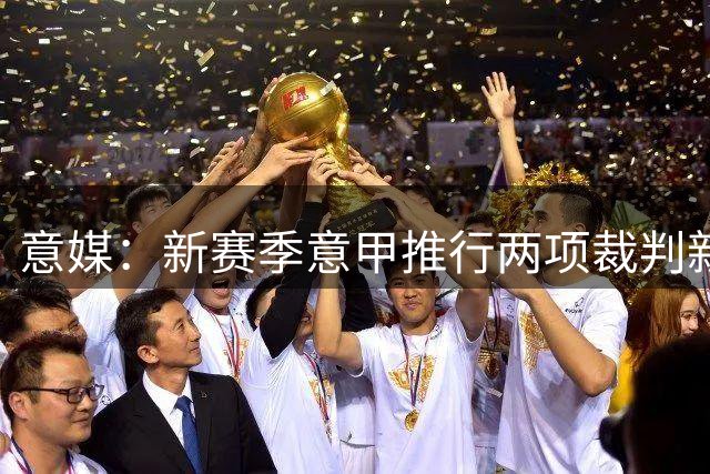 意媒：新赛季意甲推行两项裁判新规，暂不引入捂嘴红牌