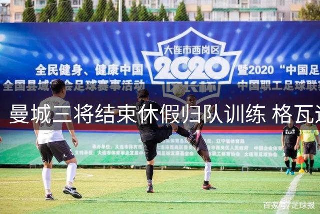 曼城三将结束休假归队训练 格瓦迪奥尔完成续约