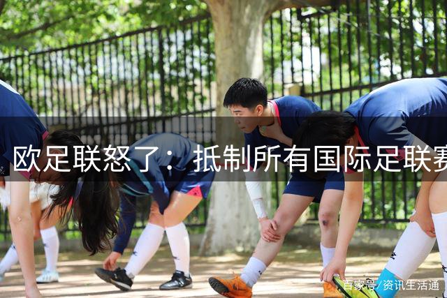 欧足联怒了：抵制所有国际足联赛事