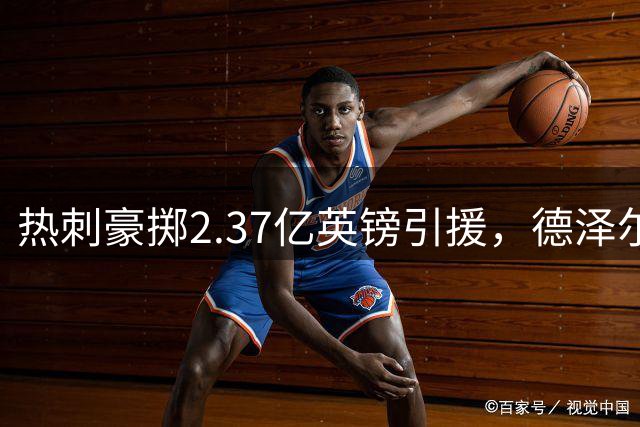 热刺豪掷2.37亿英镑引援，德泽尔比欲进一步提升阵容深度