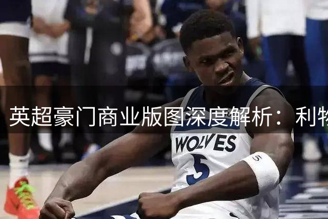 英超豪门商业版图深度解析：利物浦北美战略曝光 2600万球迷成关键支撑