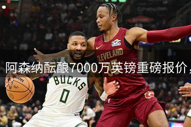 阿森纳酝酿7000万英镑重磅报价，誓夺纽卡中场核心