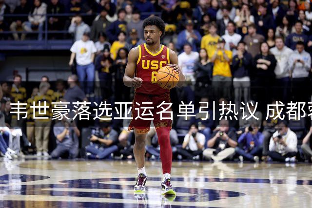 韦世豪落选亚运名单引热议 成都蓉城争冠成新动力