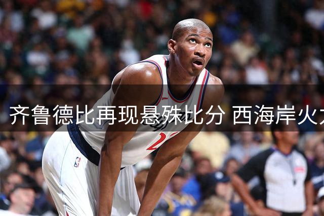 齐鲁德比再现悬殊比分 西海岸火力全开登顶积分榜前五