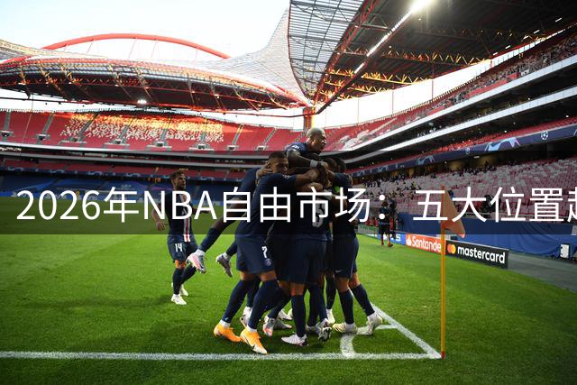 2026年NBA自由市场：五大位置超值球员全解析
