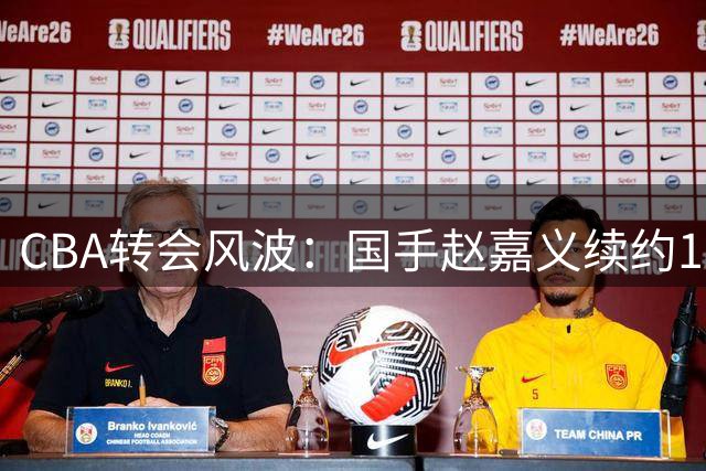 CBA转会风波：国手赵嘉义续约10天闪电跳槽 青岛跟队记者怒斥"契约精神何在