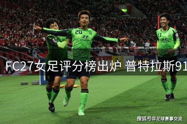 FC27女足评分榜出炉 普特拉斯91分领跑