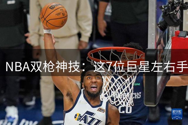 NBA双枪神技：这7位巨星左右手进攻堪称艺术